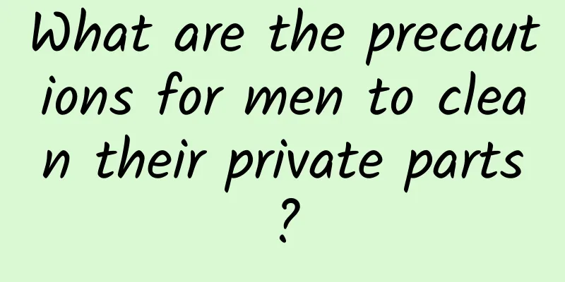 What are the precautions for men to clean their private parts?