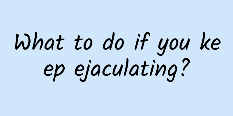 What to do if you keep ejaculating?