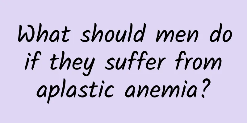 What should men do if they suffer from aplastic anemia?