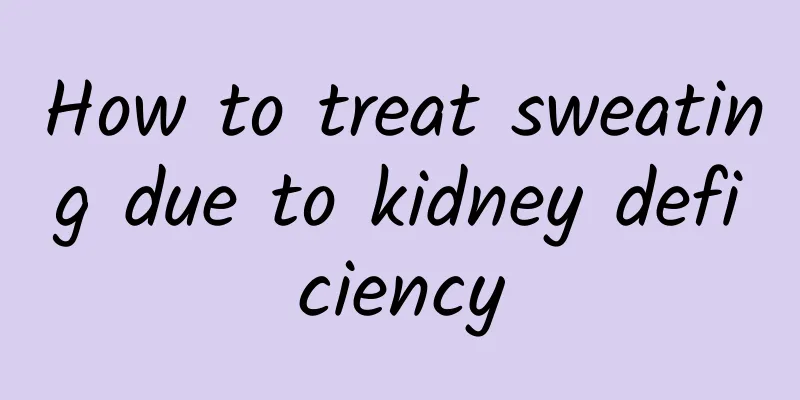 How to treat sweating due to kidney deficiency