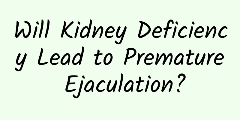 Will Kidney Deficiency Lead to Premature Ejaculation?