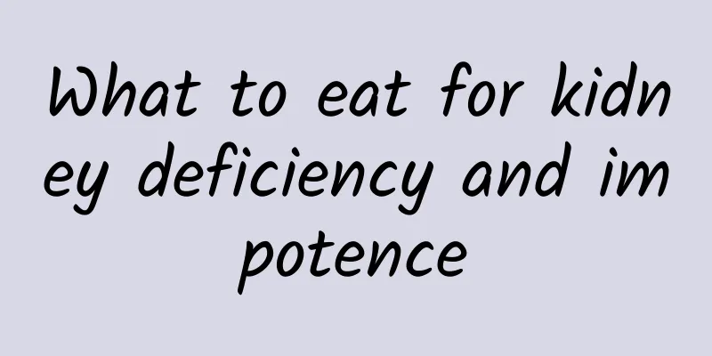 What to eat for kidney deficiency and impotence