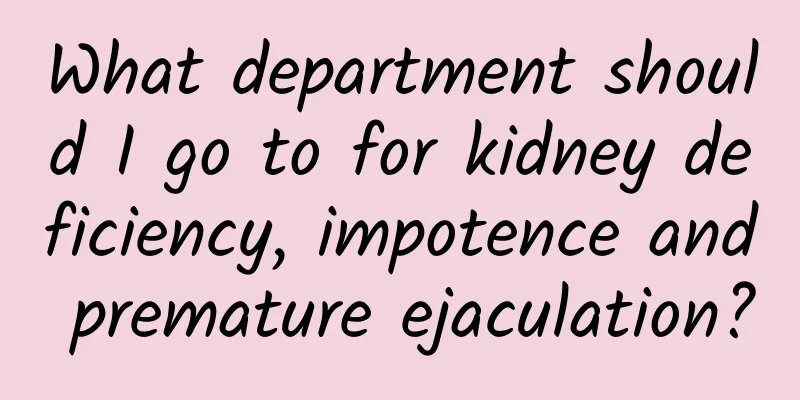 What department should I go to for kidney deficiency, impotence and premature ejaculation?