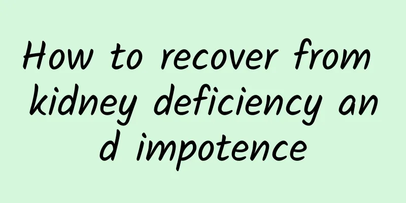 How to recover from kidney deficiency and impotence