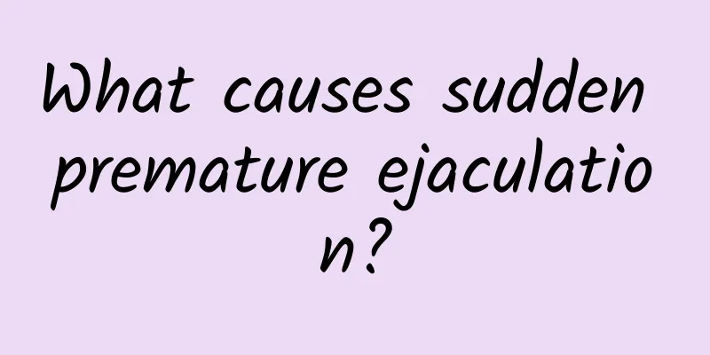 What causes sudden premature ejaculation?