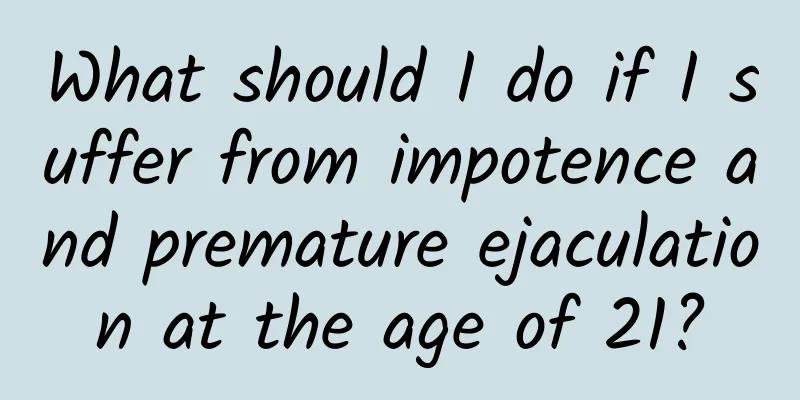 What should I do if I suffer from impotence and premature ejaculation at the age of 21?