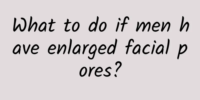 What to do if men have enlarged facial pores?