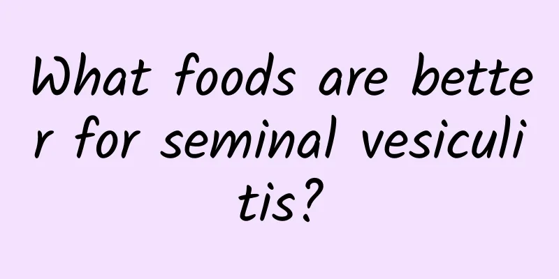 What foods are better for seminal vesiculitis?