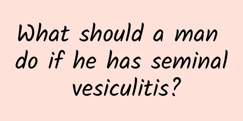 What should a man do if he has seminal vesiculitis?