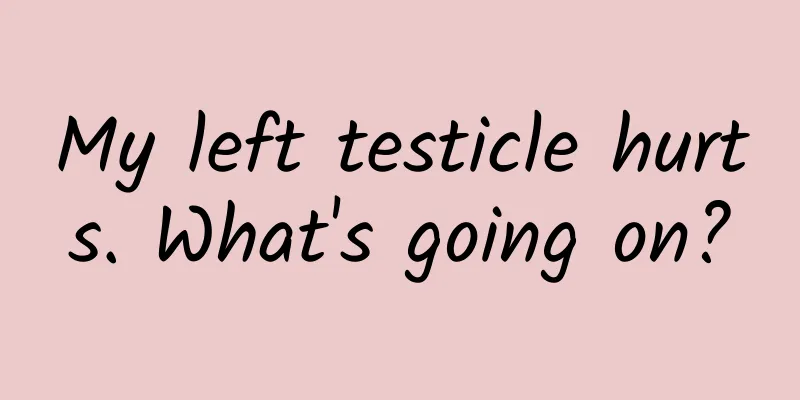 My left testicle hurts. What's going on?