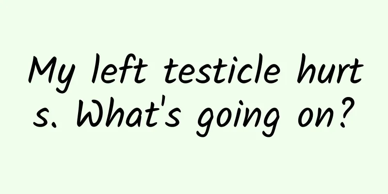My left testicle hurts. What's going on?