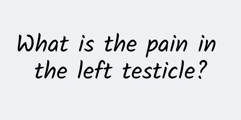 What is the pain in the left testicle?
