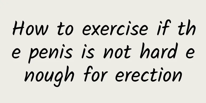 How to exercise if the penis is not hard enough for erection