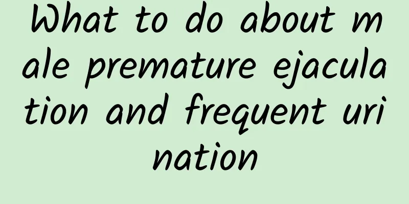 What to do about male premature ejaculation and frequent urination