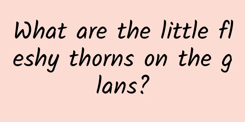 What are the little fleshy thorns on the glans?