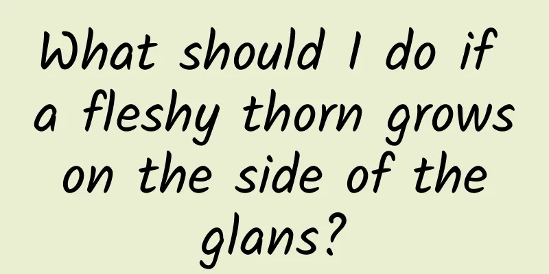 What should I do if a fleshy thorn grows on the side of the glans?