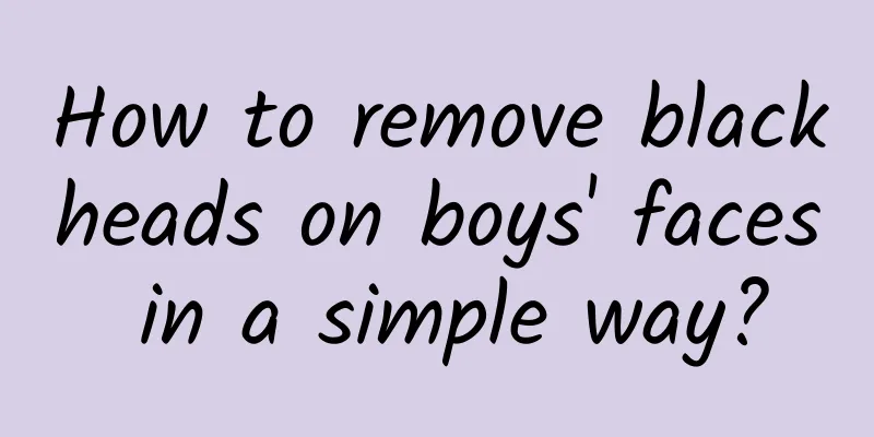 How to remove blackheads on boys' faces in a simple way?