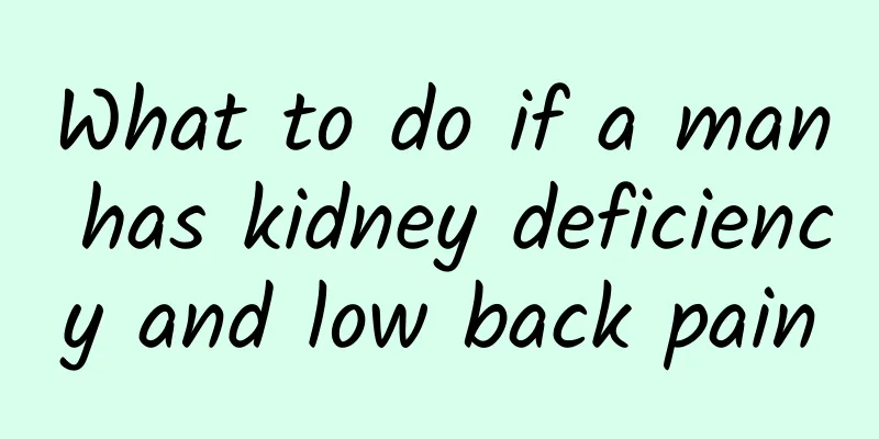 What to do if a man has kidney deficiency and low back pain