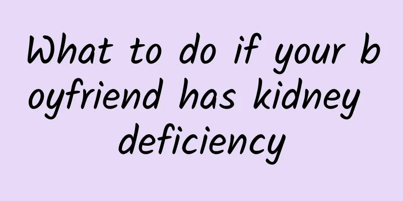 What to do if your boyfriend has kidney deficiency