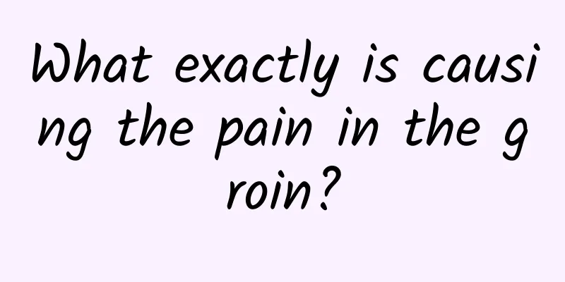 What exactly is causing the pain in the groin?