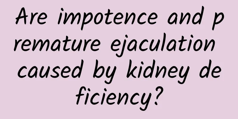 Are impotence and premature ejaculation caused by kidney deficiency?