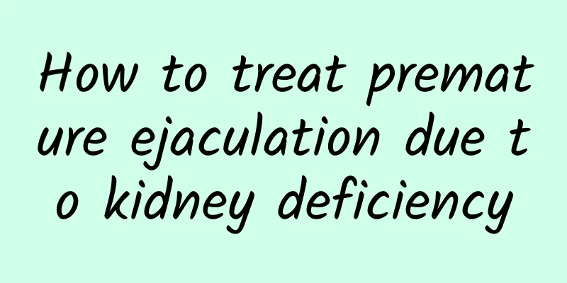 How to treat premature ejaculation due to kidney deficiency