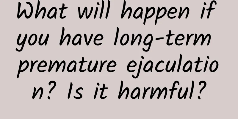 What will happen if you have long-term premature ejaculation? Is it harmful?