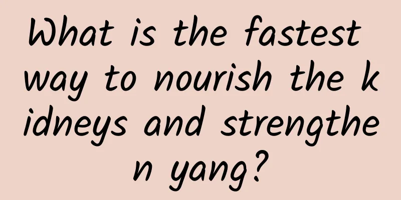 What is the fastest way to nourish the kidneys and strengthen yang?