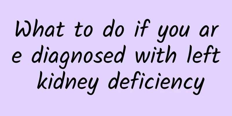 What to do if you are diagnosed with left kidney deficiency