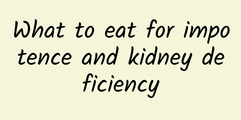 What to eat for impotence and kidney deficiency