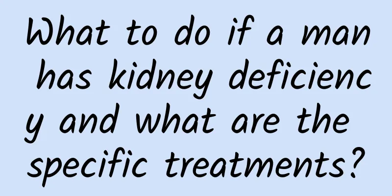 What to do if a man has kidney deficiency and what are the specific treatments?