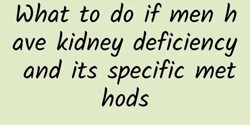 What to do if men have kidney deficiency and its specific methods