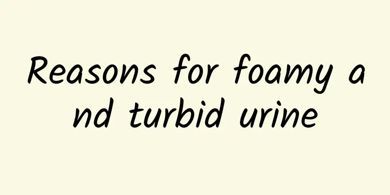 Reasons for foamy and turbid urine