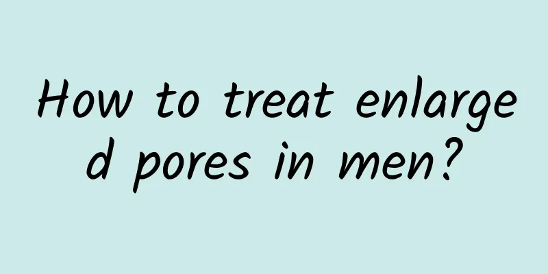 How to treat enlarged pores in men?