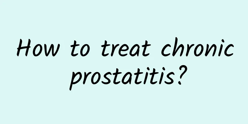 How to treat chronic prostatitis?