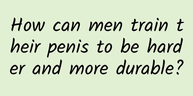How can men train their penis to be harder and more durable?