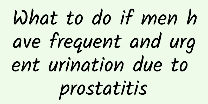 What to do if men have frequent and urgent urination due to prostatitis