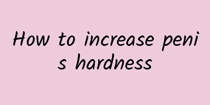 How to increase penis hardness
