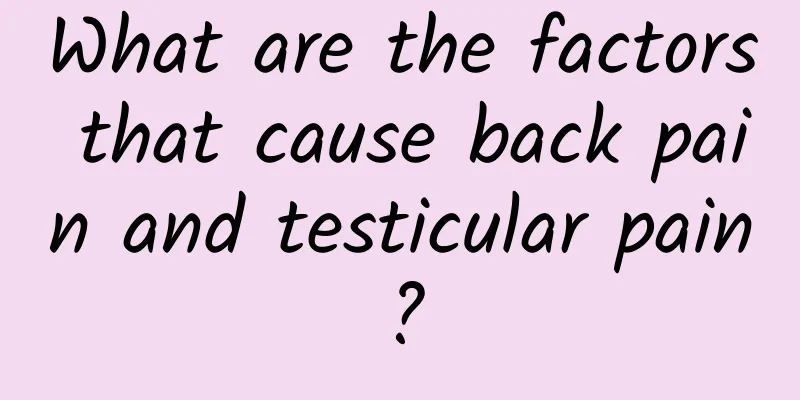 What are the factors that cause back pain and testicular pain?