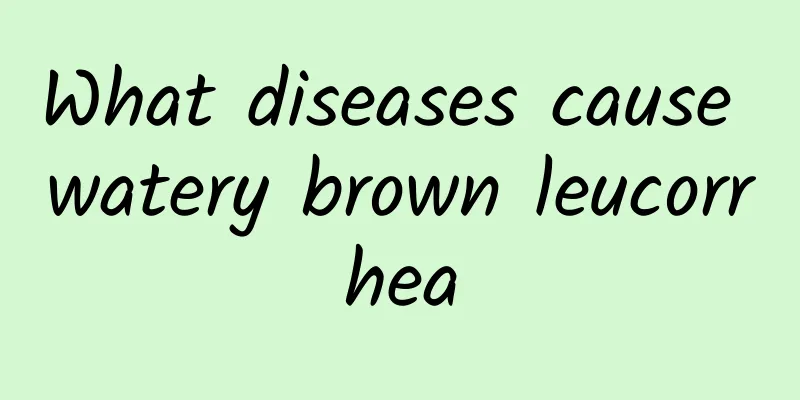 What diseases cause watery brown leucorrhea