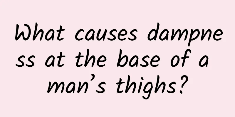 What causes dampness at the base of a man’s thighs?