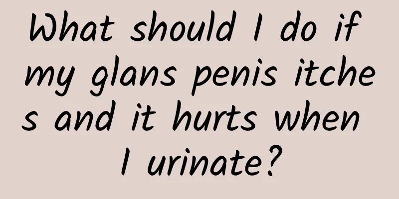 What should I do if my glans penis itches and it hurts when I urinate?