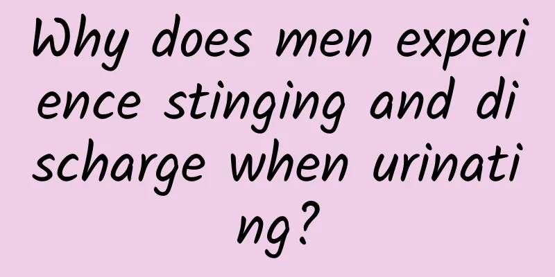 Why does men experience stinging and discharge when urinating?