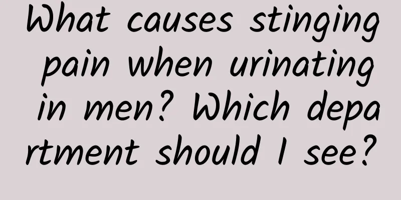 What causes stinging pain when urinating in men? Which department should I see?
