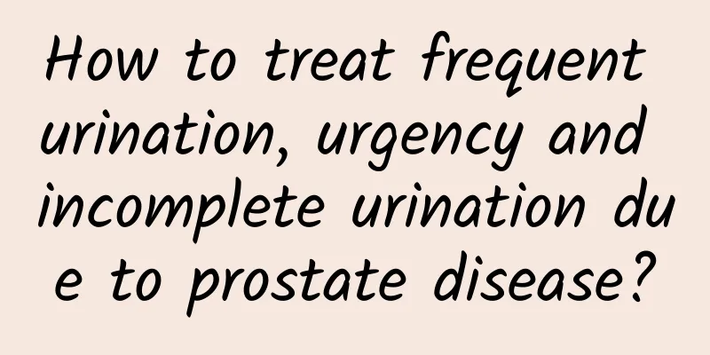How to treat frequent urination, urgency and incomplete urination due to prostate disease?