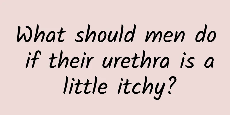 What should men do if their urethra is a little itchy?
