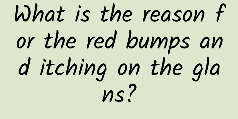 What is the reason for the red bumps and itching on the glans?