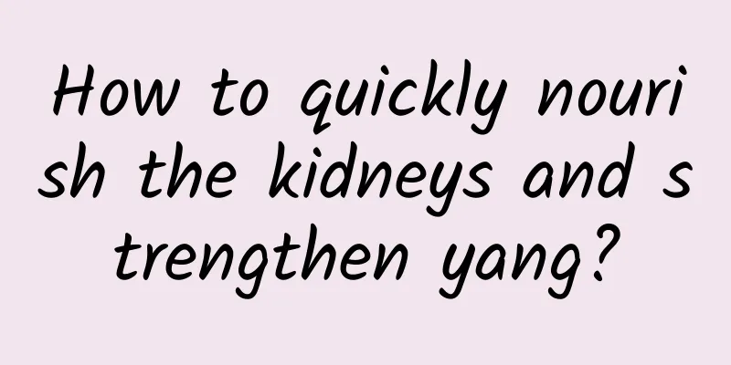 How to quickly nourish the kidneys and strengthen yang?