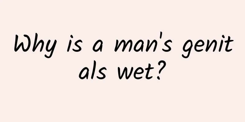 Why is a man's genitals wet?
