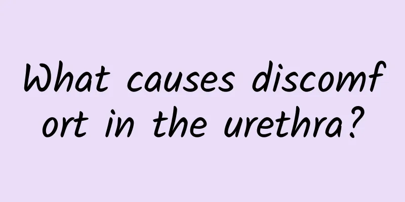 What causes discomfort in the urethra?